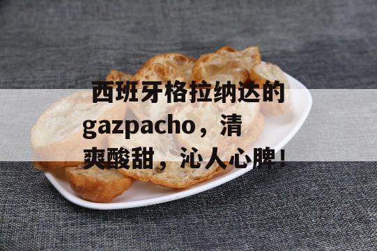  西班牙格拉纳达的 gazpacho，清爽酸甜，沁人心脾！